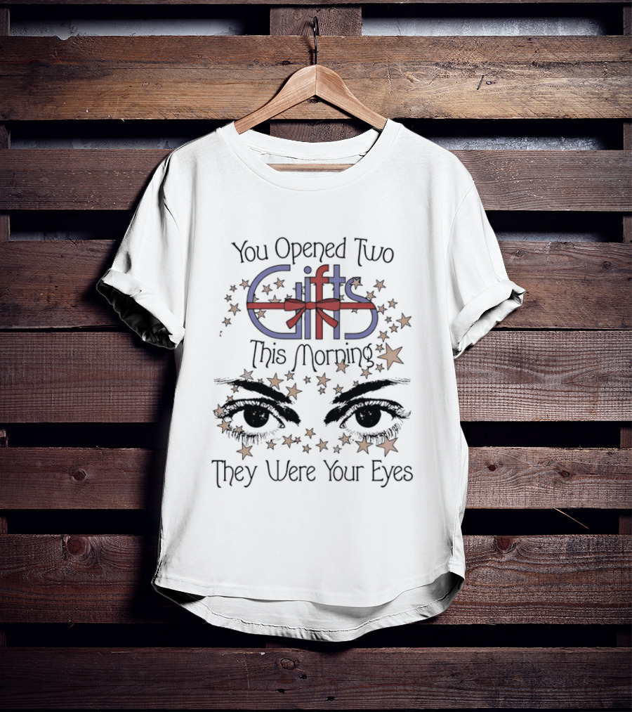 You Opened Two Gifts This Morning They Were Your Eyes Stars T-Shirt
