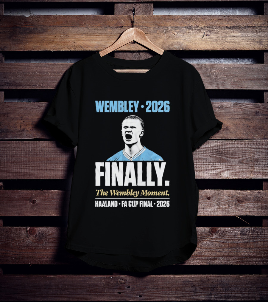 Wembley 2026 Finally The Wembley Moment Haaland FA Cup Final 2026 T-Shirt