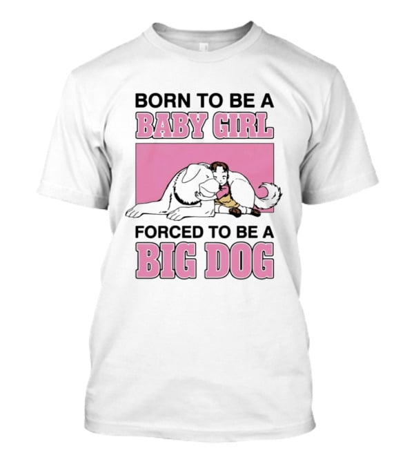 Born To Be A Baby Girl Forced To Be A Big Dog With Puppy And Dog Hugging On Pink T-Shirt