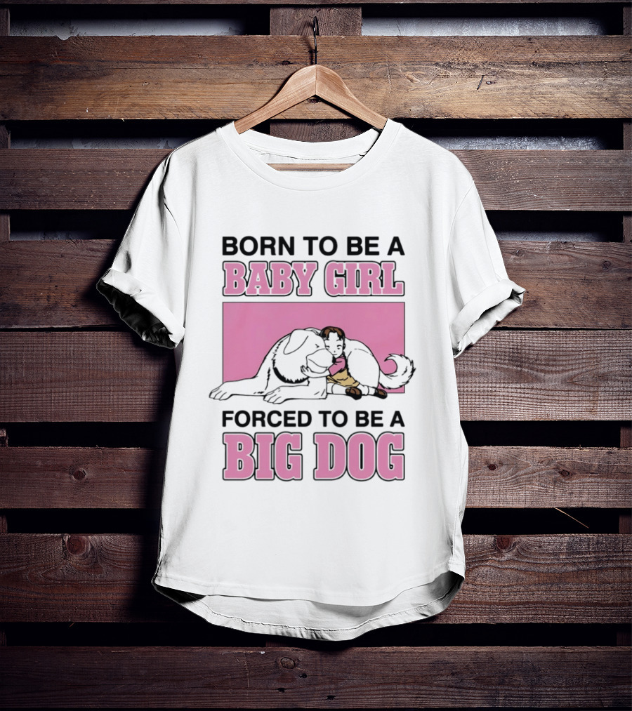 Born To Be A Baby Girl Forced To Be A Big Dog With Puppy And Dog Hugging On Pink T-Shirt