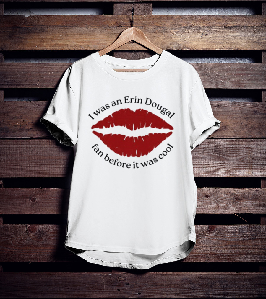 I Was An Erin Dougal Fan Before It Was Cool Lips T-Shirt