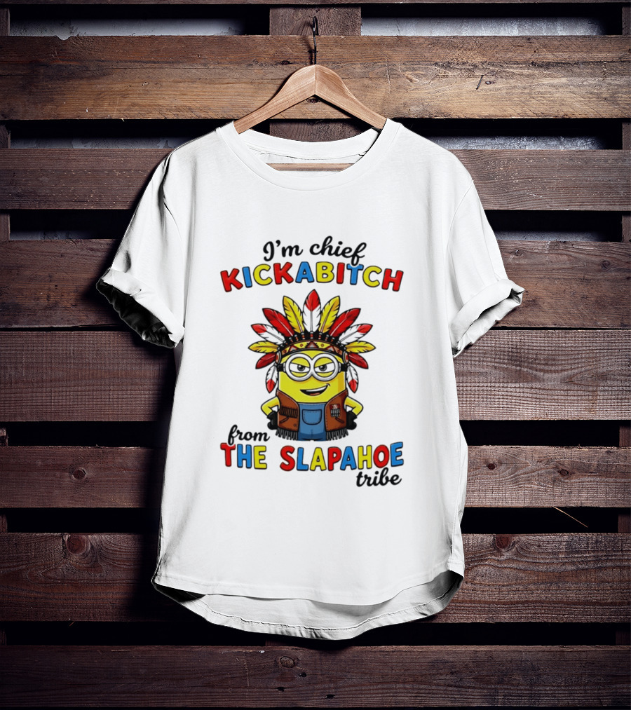I'm Chief Kickabitch From The Slapahoe Tribe Minion T-Shirt