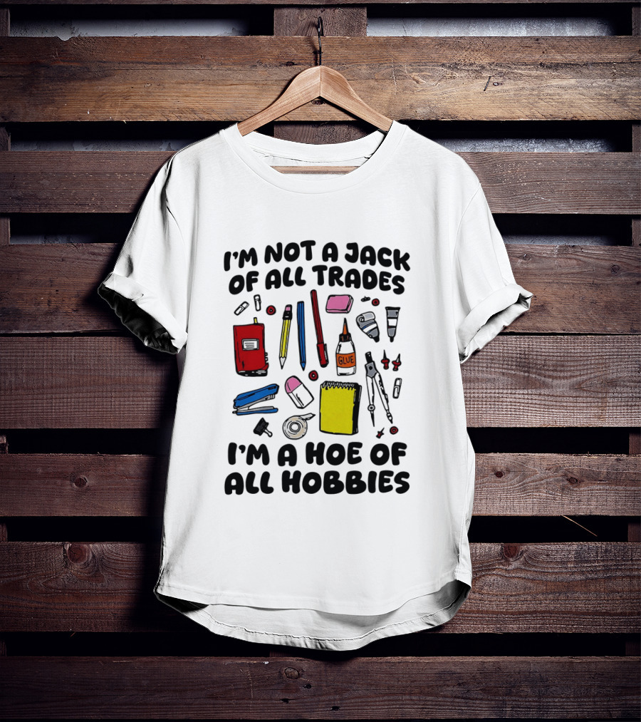 I'm Not A Jack Of All Trades I'm A Hoe Of All Hobbies Craft Tools T-Shirt