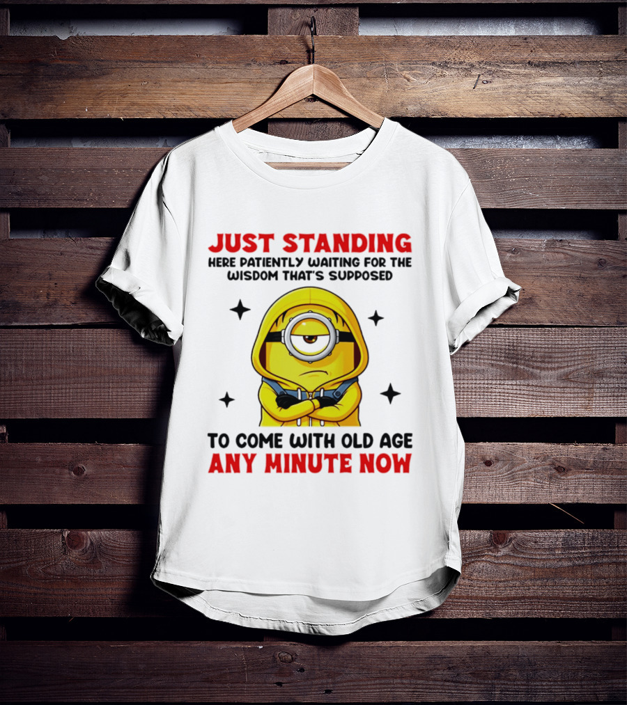 Just Standing Here Patiently Waiting For The Wisdom That's Supposed To Come With Old Age Any Minute Now Minion T-Shirt