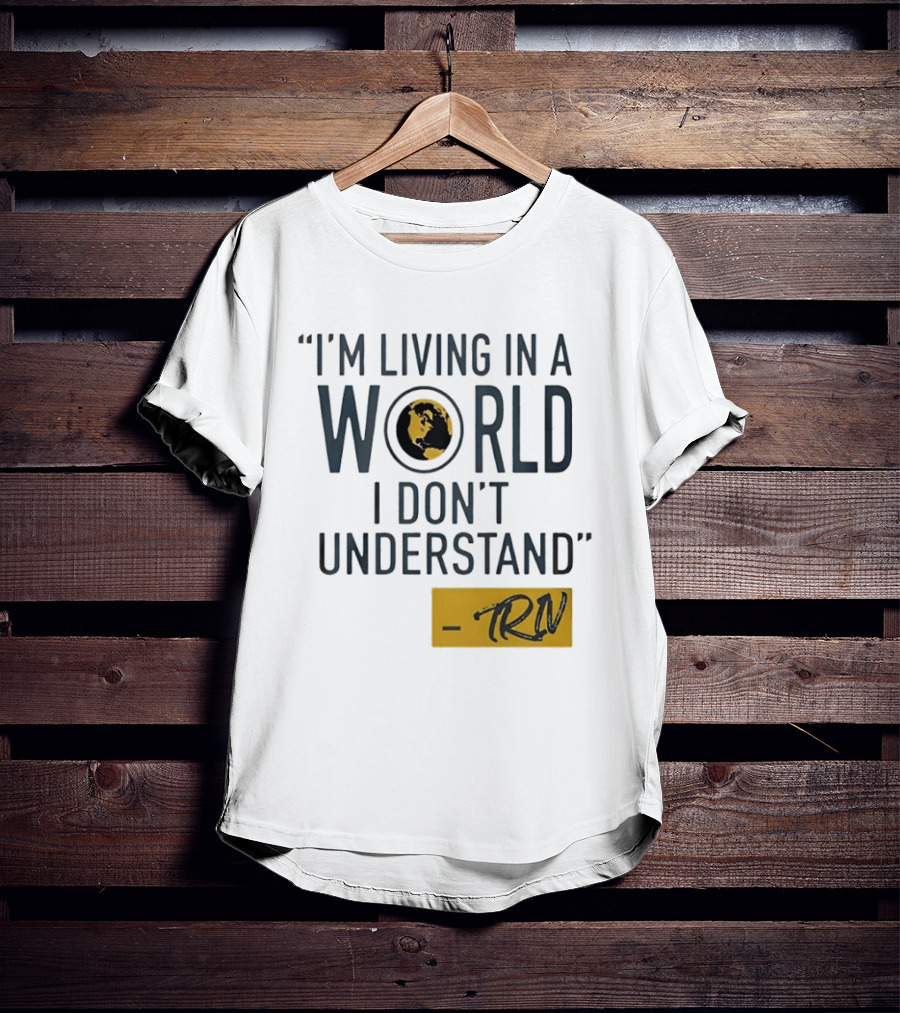I'm Living In A World I Don't Understand TRN Quote By Mike Trivisonno T-Shirt