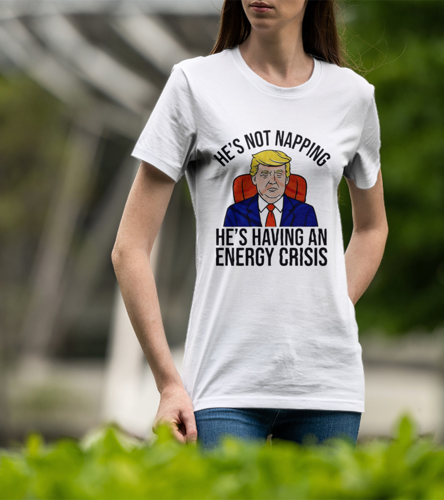 He's Not Napping He's Having An Energy Crisis Trump Suit Political Humor T-Shirt