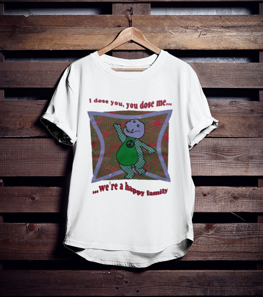 Barney I Dose You You Dose Me Psychedelic Hippie Peace We're A Happy Family T-Shirt