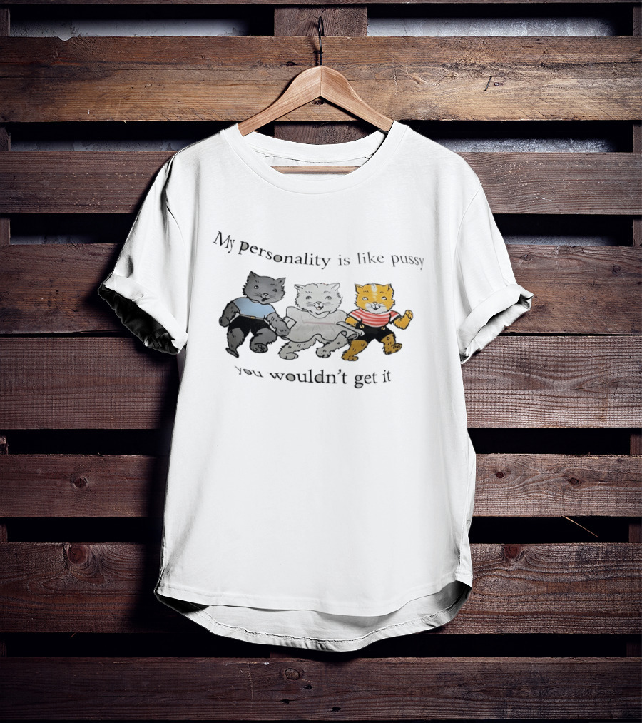 My Personality Is Like Pussy You Wouldn't Get It Cats Trio T-Shirt