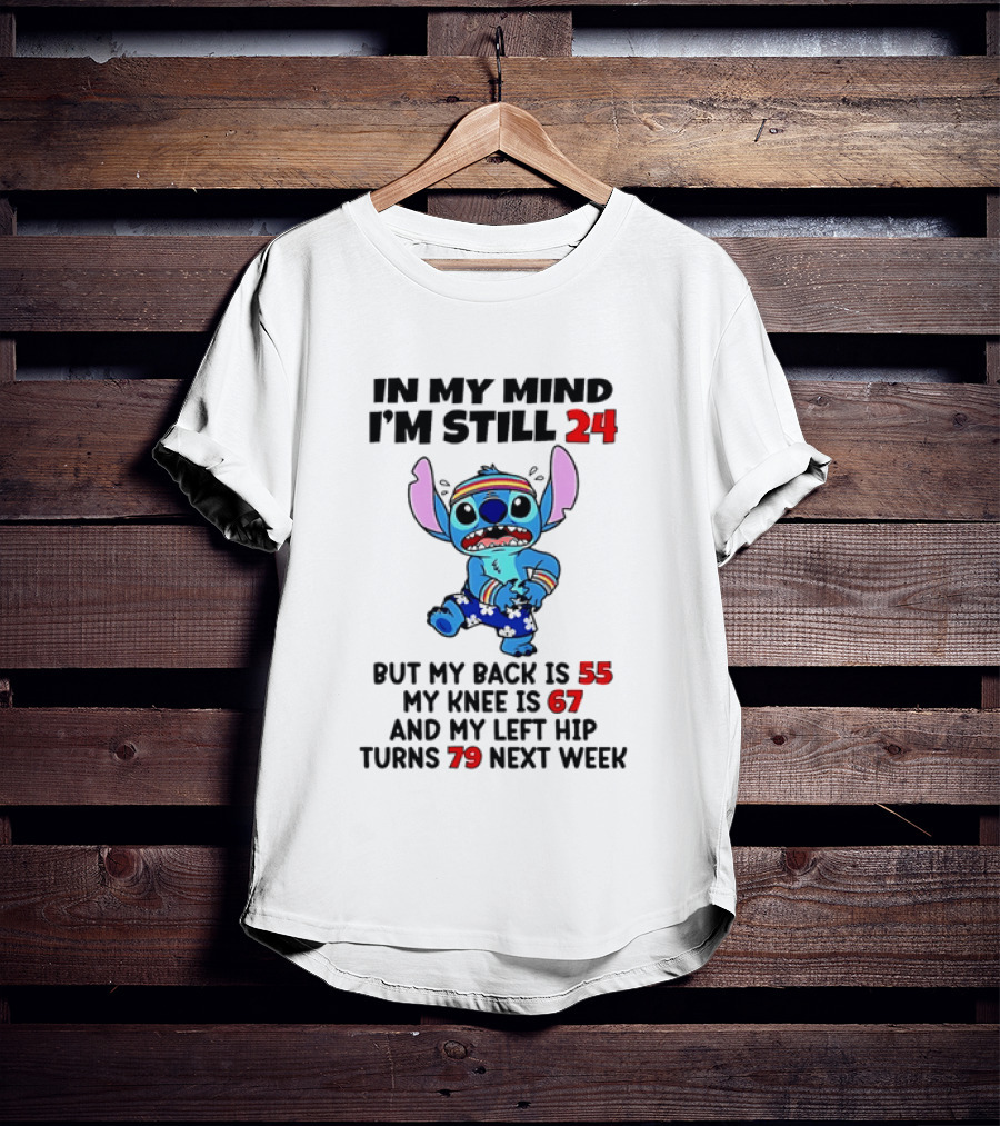 In My Mind I'm Still 24 But My Back Is 55 My Knee Is 67 And My Left Hip Turns 79 Stitch T-Shirt