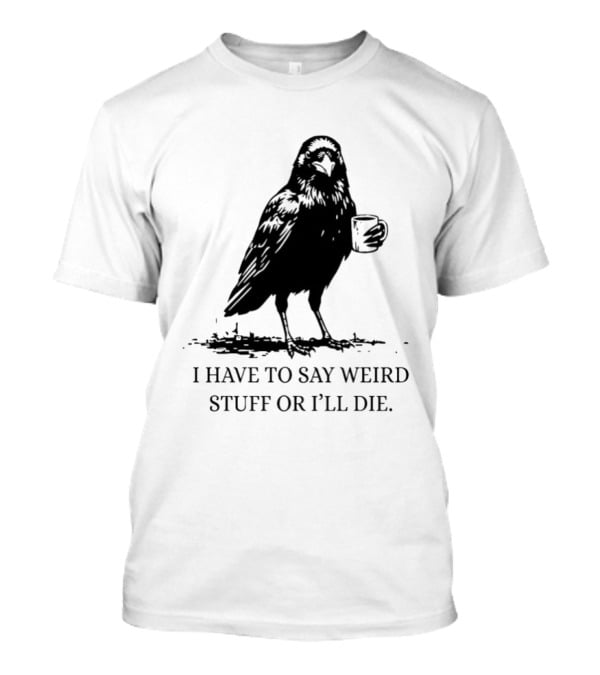 Crow Coffee I Have To Say Weird Stuff Or I'll Die T-Shirt
