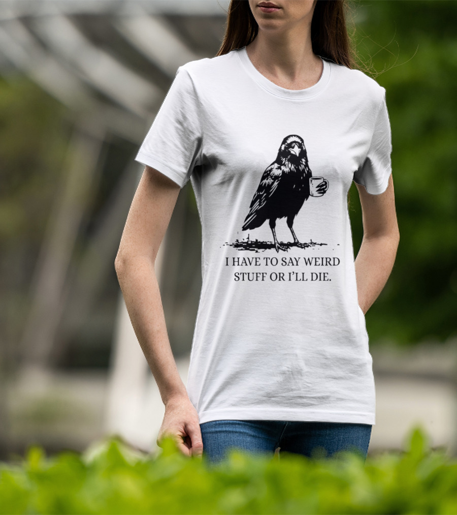 Crow Coffee I Have To Say Weird Stuff Or I'll Die T-Shirt