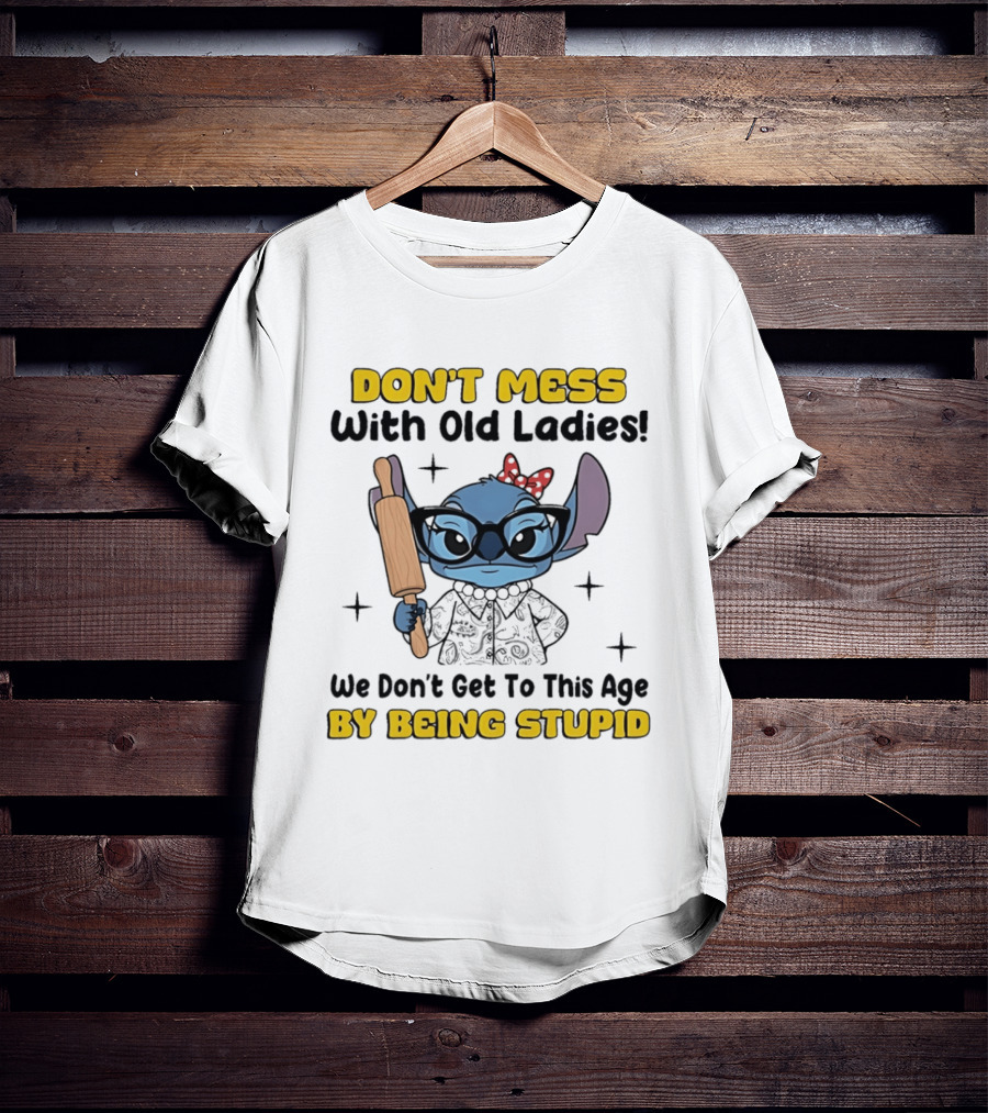 DON'T MESS With Old Ladies Stitch We Don't Get To This Age By Being Stupid T-Shirt