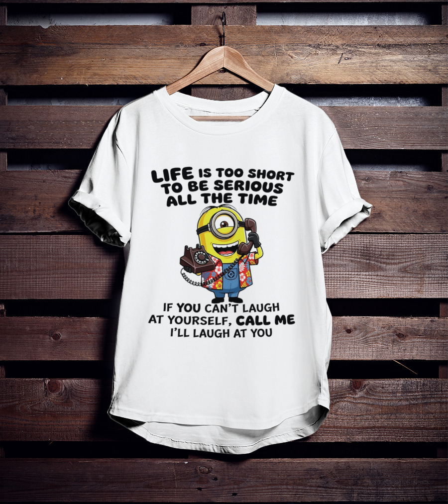 Life Is Too Short To Be Serious Minion If You Can't Laugh At Yourself Call Me I'll Laugh At You T-Shirt