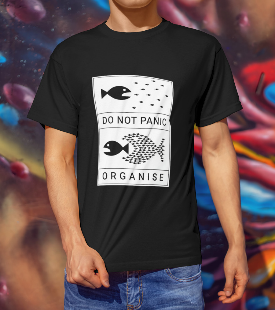 Do Not Panic Organise Fish School Unity Message T-Shirt