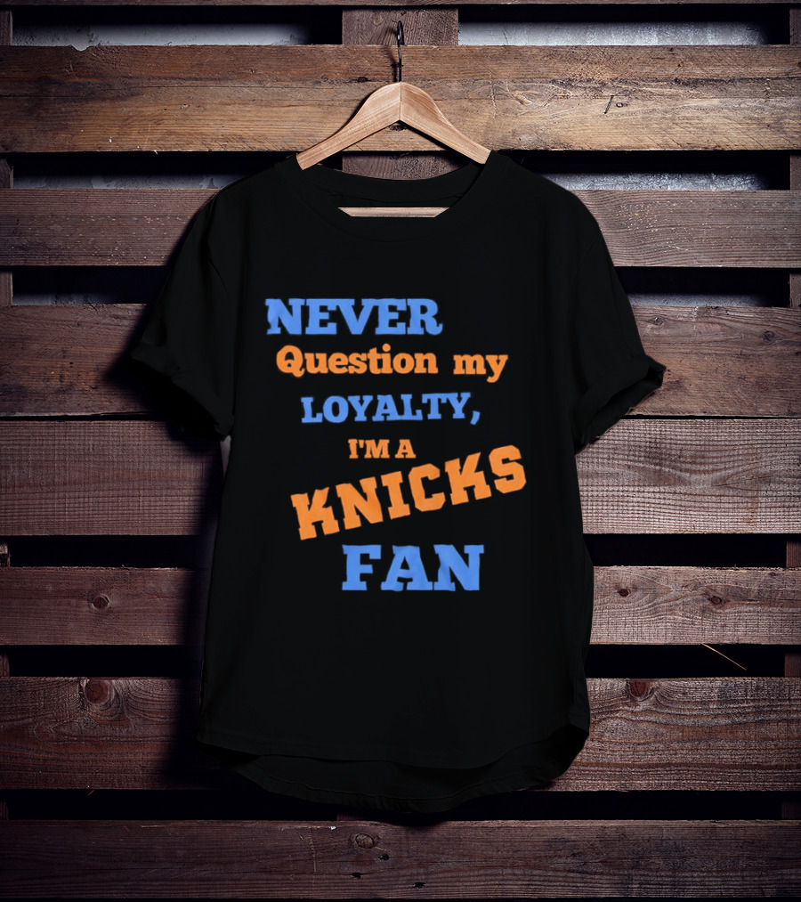 Never Question My Loyalty I'm A Knicks Fan T-Shirt