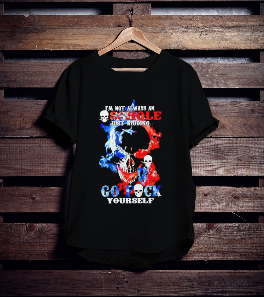 I'm Not Always An Asshole Just Kidding Go Fuck Yourself Skull T-Shirt