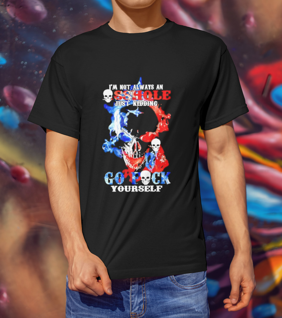 I'm Not Always An Asshole Just Kidding Go Fuck Yourself Skull T-Shirt
