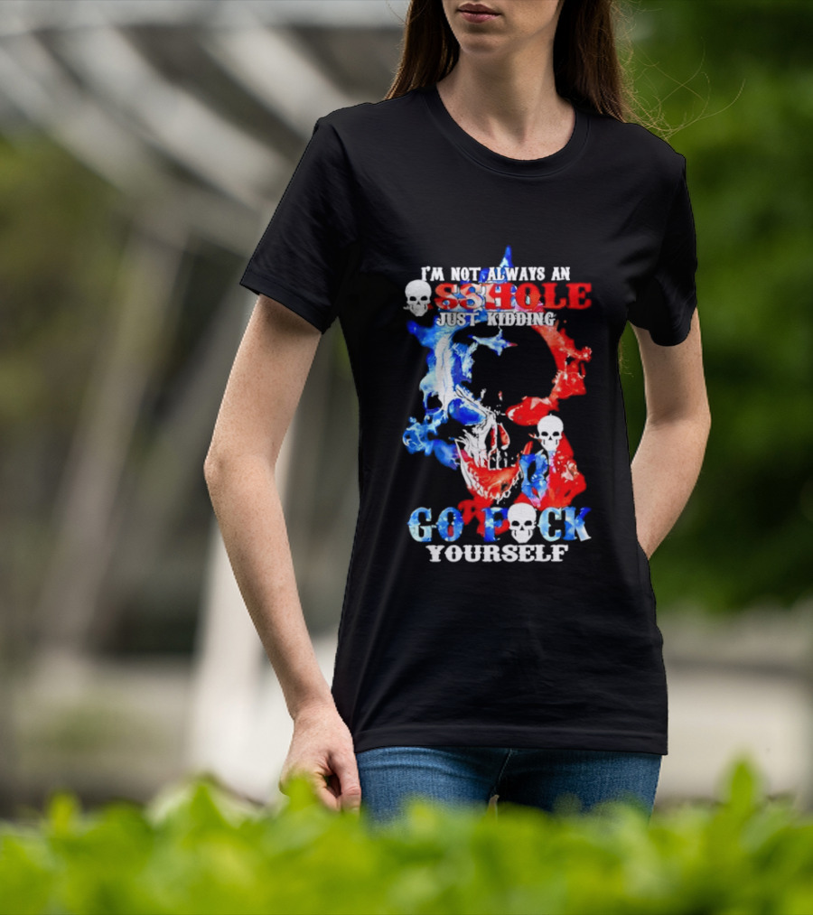 I'm Not Always An Asshole Just Kidding Go Fuck Yourself Skull T-Shirt