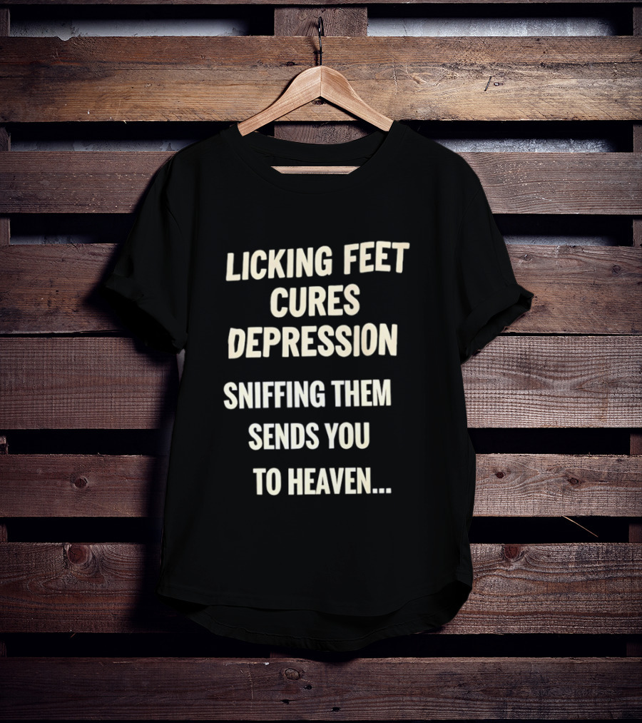 Licking Feet Cures Depression Sniffing Them Sends You To Heaven T-Shirt