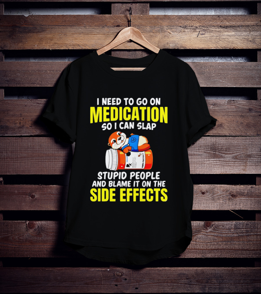 I Need To Go On Medication So I Can Slap Stupid People And Blame It On The Side Effects Prescription Bottle Animal T-Shirt