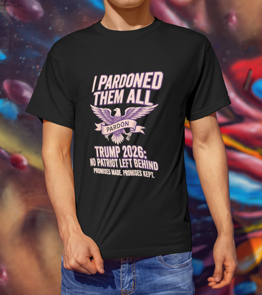 I Pardoned Them All Eagle Emblem Trump 2026 No Patriot Left Behind T-Shirt