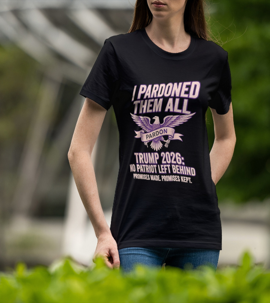 I Pardoned Them All Eagle Emblem Trump 2026 No Patriot Left Behind T-Shirt