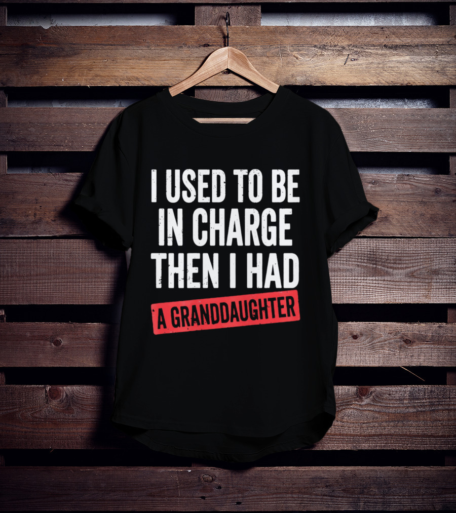 I Used To Be In Charge Then I Had A Granddaughter T-Shirt