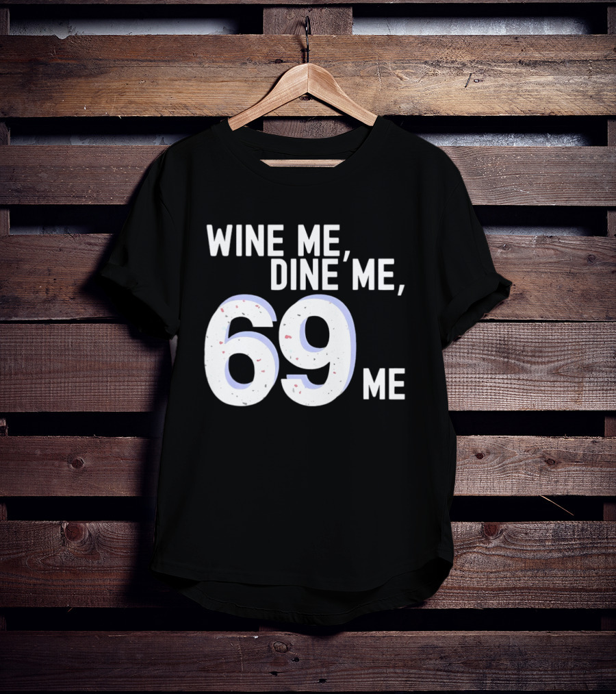 Wine Me Dine Me 69 Me T-Shirt