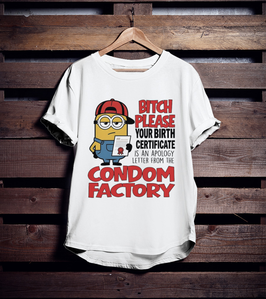 Bitch Please Your Birth Certificate Is An Apology Letter From The Condom Factory Minion T-Shirt