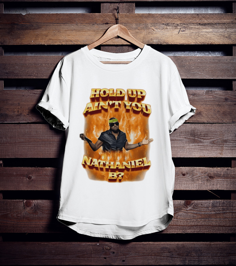 Hold Up Ain't You Nathaniel B On Fire T-Shirt
