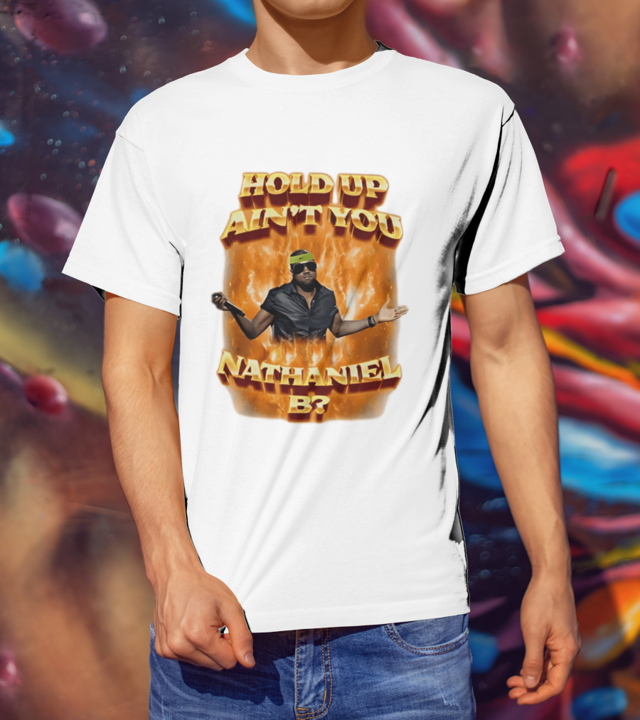 Hold Up Ain't You Nathaniel B On Fire T-Shirt
