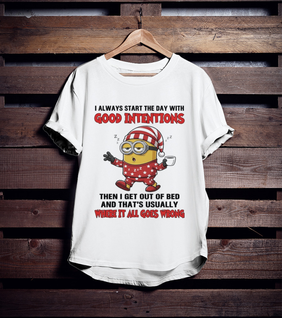 I Always Start The Day With Good Intentions Then I Get Out Of Bed Where It All Goes Wrong Minion T-Shirt