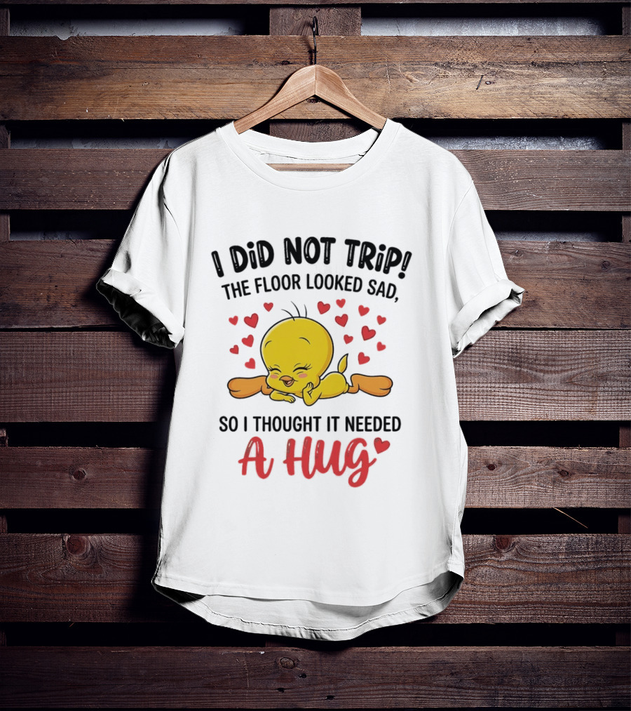 I Did Not Trip The Floor Looked Sad So I Thought It Needed A Hug Tweety Hearts T-Shirt