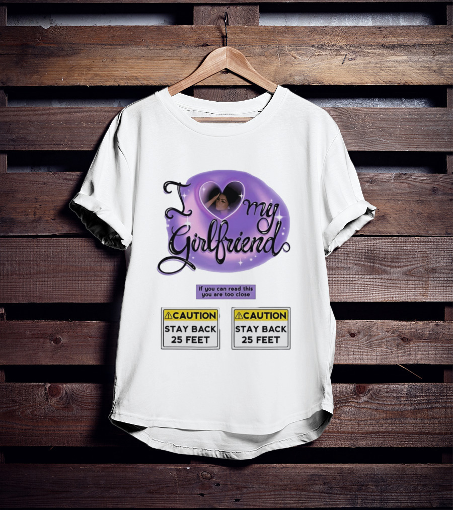 I Love My Girlfriend Heart Caution Stay Back 25 Feet If You Can Read This You Are Too Close T-Shirt