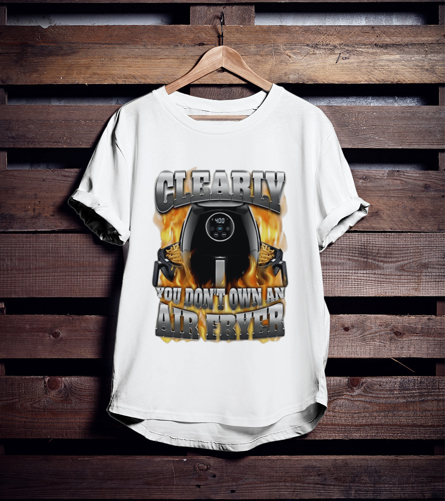 Clearly You Don't Own An Air Fryer Flame T-Shirt