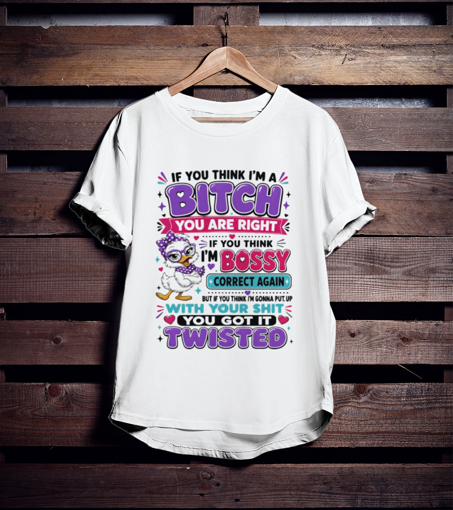 If You Think I'm A Bitch You Are Right Bossy Cartoon Duck Twisted T-Shirt