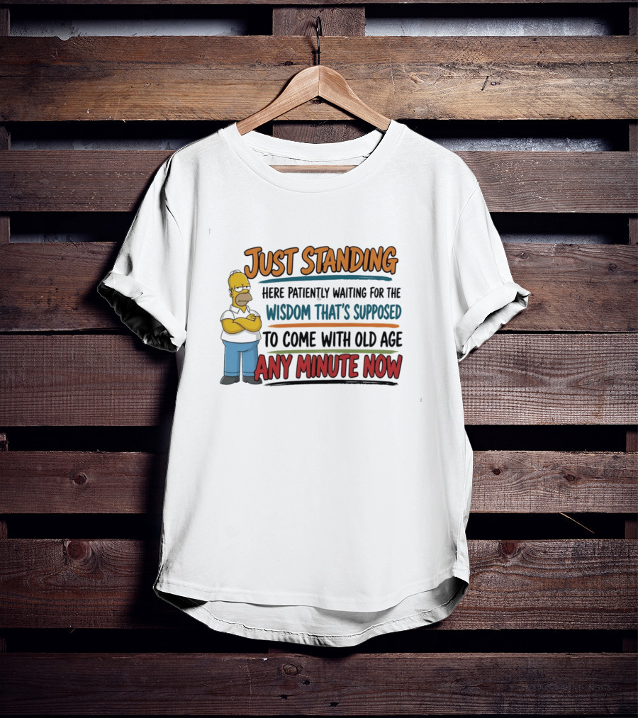 Just Standing Here Patiently Waiting For The Wisdom That's Supposed To Come With Old Age Any Minute Now T-Shirt