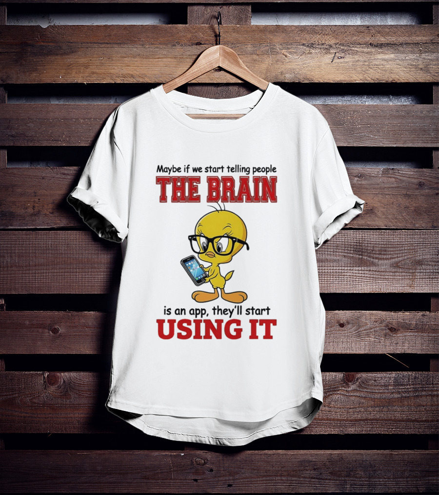Maybe If We Start Telling People The Brain Is An App They'll Start Using It Tweety T-Shirt