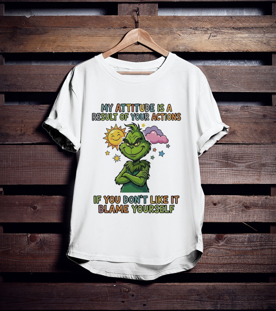 My Attitude Is A Result Of Your Actions Grinch Don't Like It Blame Yourself T-Shirt