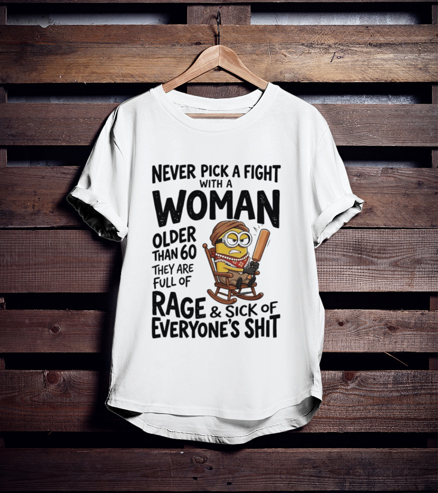 Never Pick A Fight With A Woman Older Than 60 Full Of Rage And Sick Of Everyone's Shit Minion T-Shirt