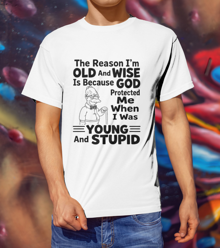 The Reason I'm Old And Wise God Protected Me Young And Stupid Simpson T-Shirt