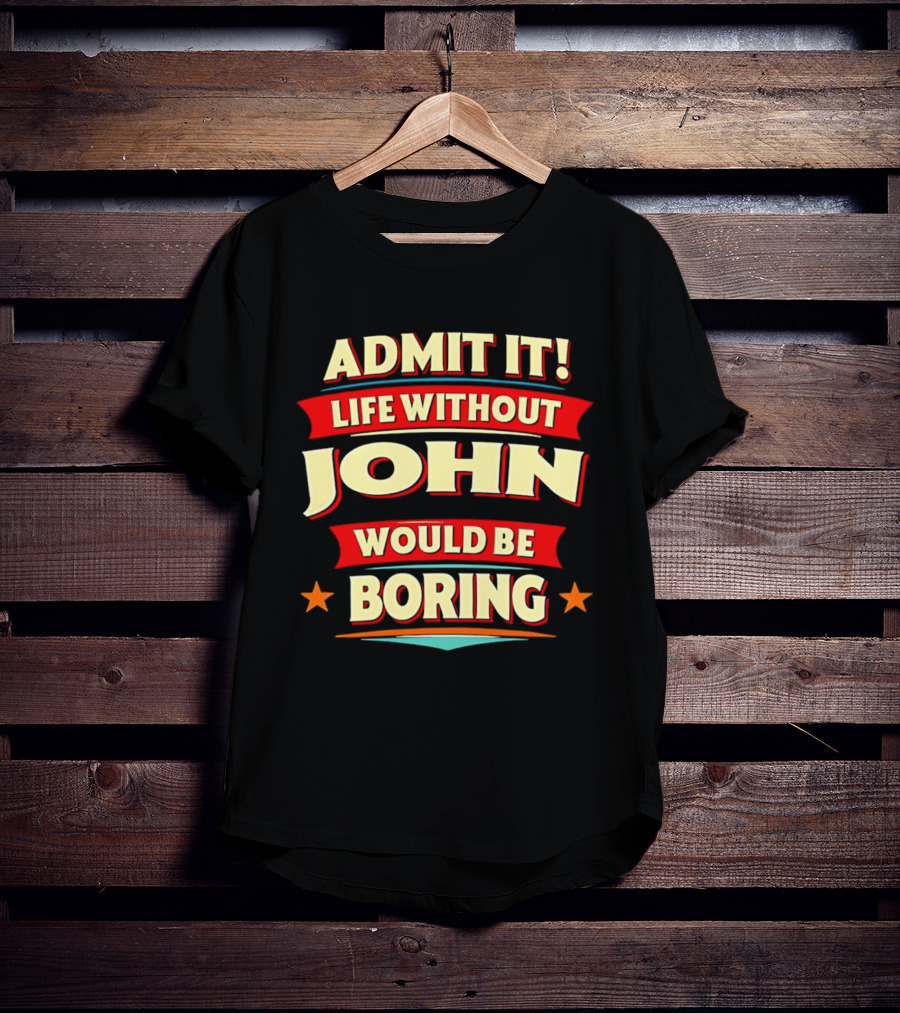 Admit It Life Without John Would Be Boring T-Shirt