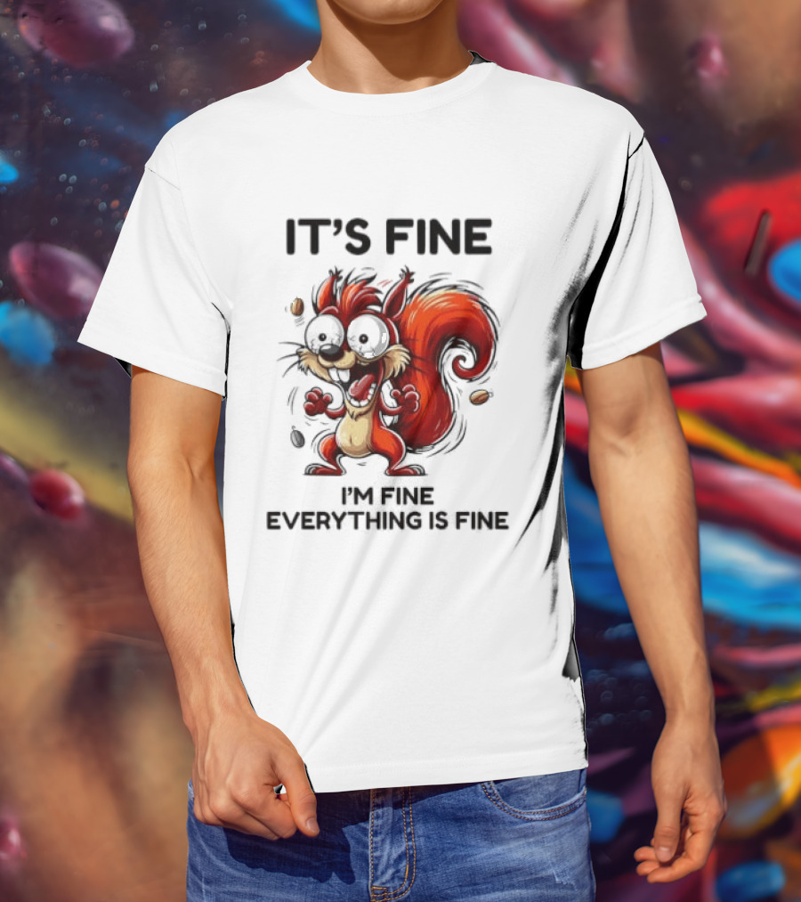 Manic Squirrel It's Fine I'm Fine Everything Is Fine T-Shirt