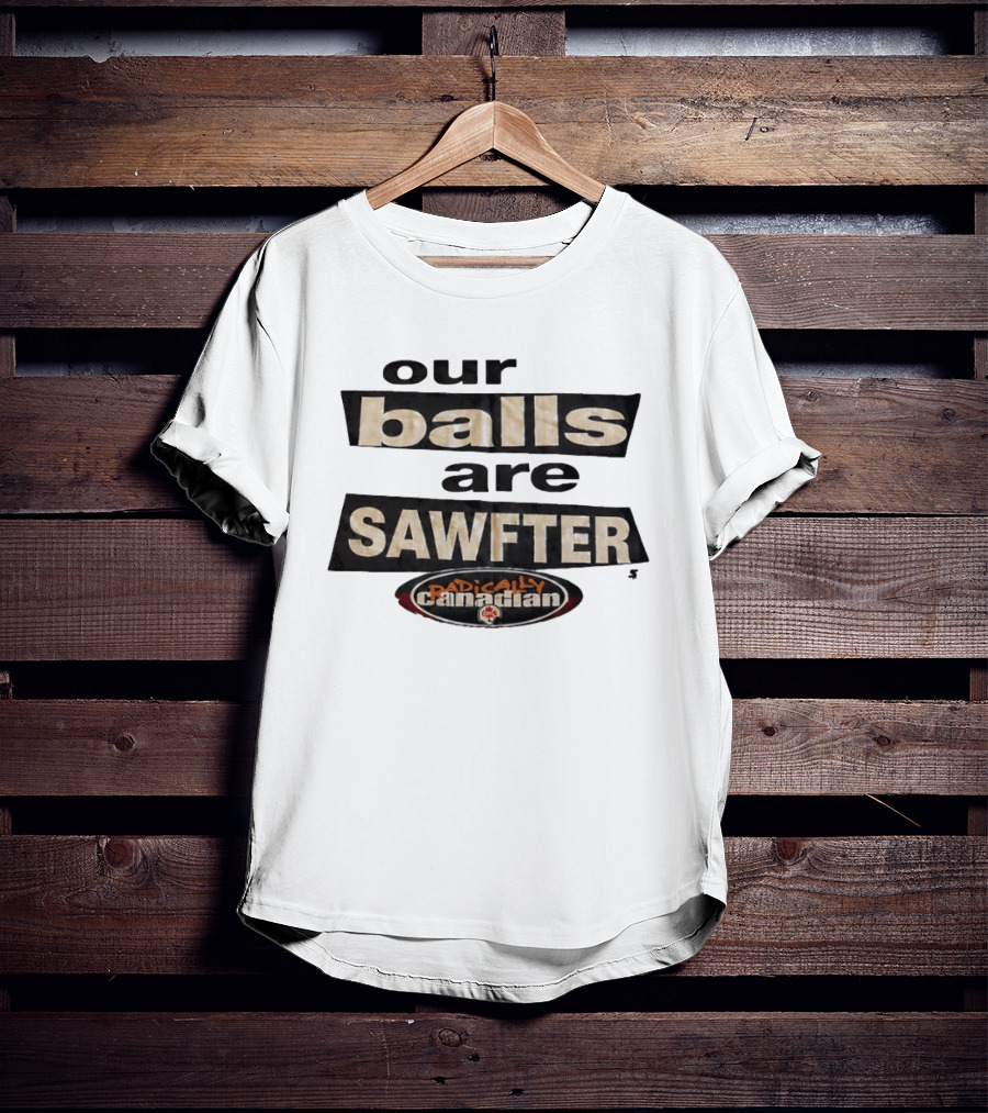 Radically Canadian Our Balls Are Sawfter T-Shirt