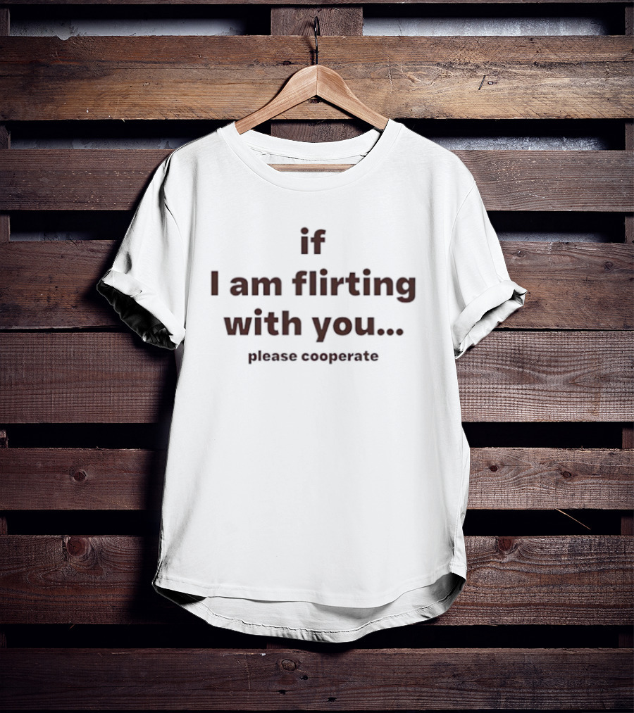 If I Am Flirting With You Please Cooperate T-Shirt