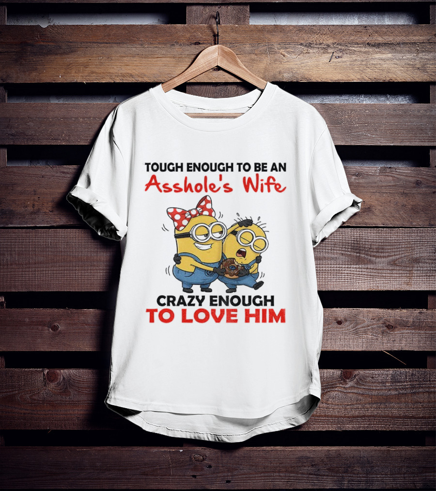 Minion Tough Enough To Be An Asshole's Wife Crazy Enough To Love Him T-Shirt