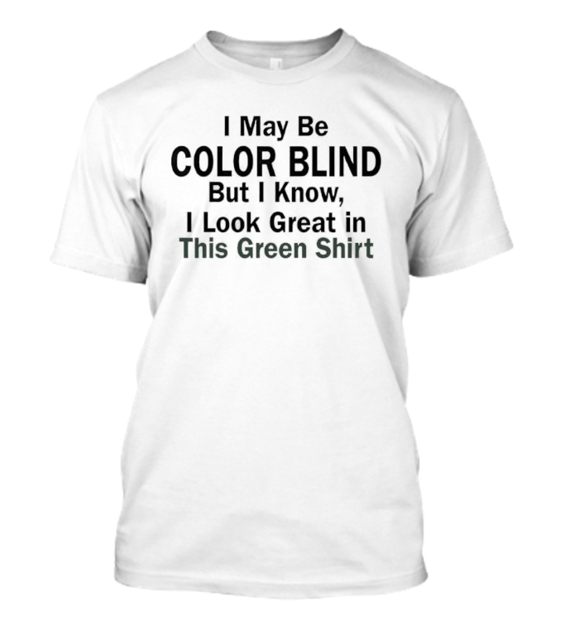 I May Be Color Blind But I Know I Look Great In This Green T-Shirt