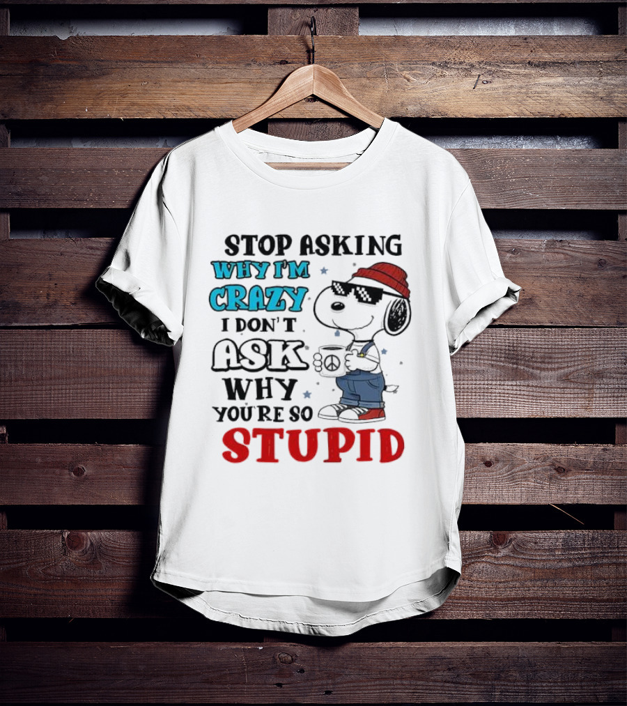 Snoopy Stop Asking Why I'm Crazy I Don’t Ask Why You’re So Stupid T-Shirt