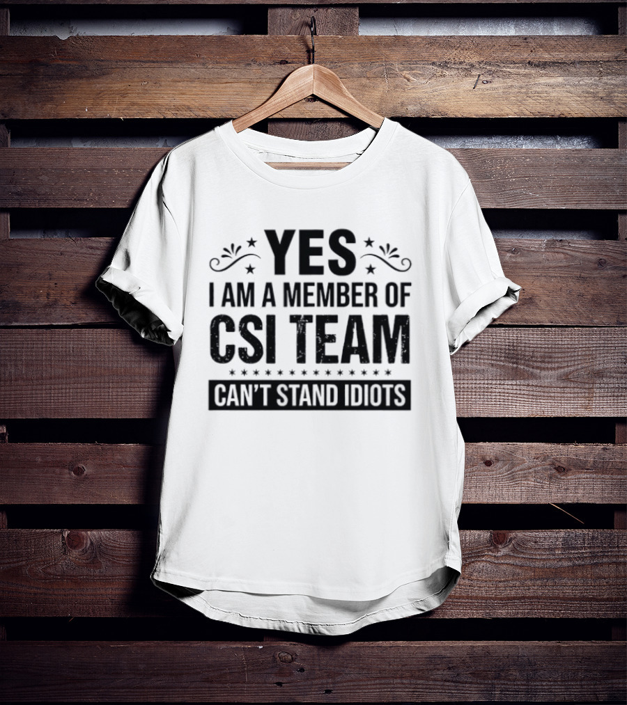 Yes I Am A Member Of CSI Team Can't Stand Idiots T-Shirt