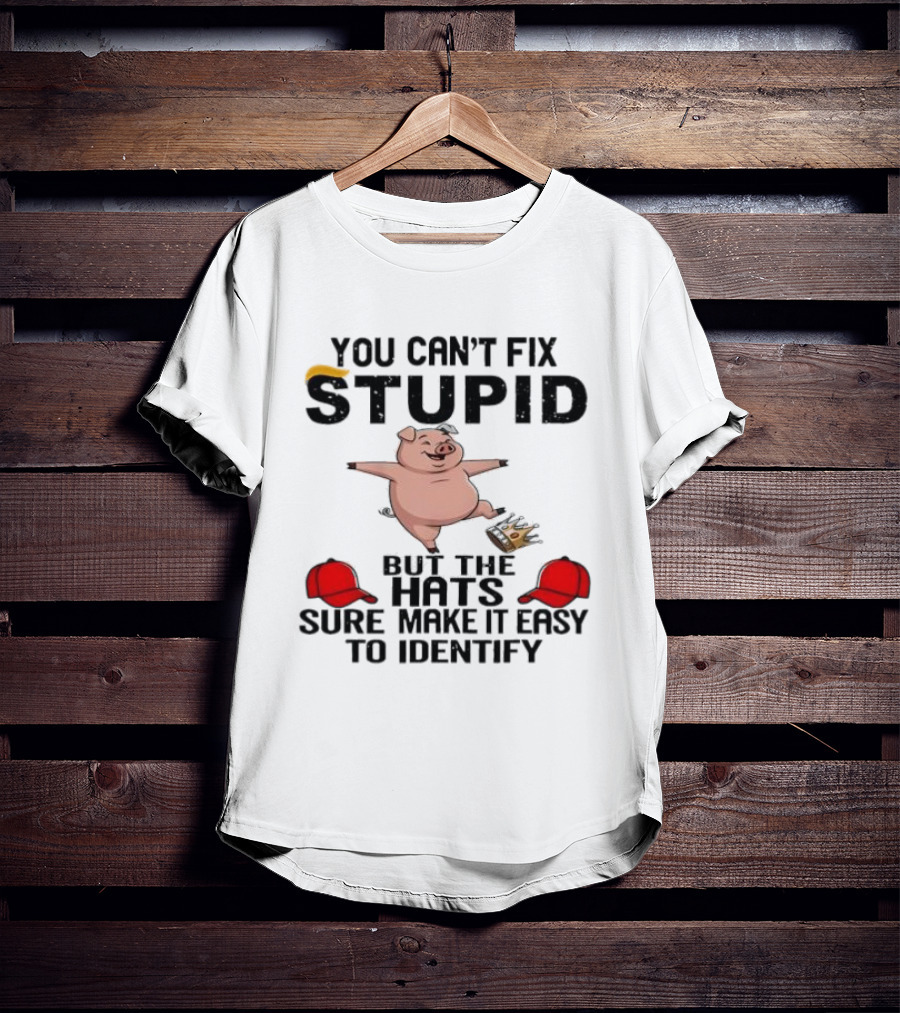 You Can’t Fix Stupid But The Hats Sure Make It Easy Identify Pig And Red Hats T-Shirt